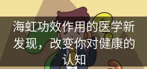 海虹功效作用的医学新发现，改变你对健康的认知